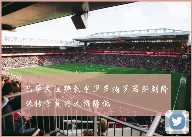 巴萨关注热刺中卫罗梅罗若热刺降级转会费将大幅降低