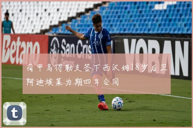 荷甲乌得勒支签下西汉姆18岁后卫阿迪埃莱为期四年合同