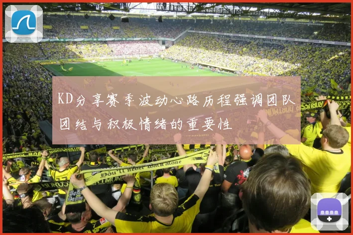 KD分享赛季波动心路历程强调团队团结与积极情绪的重要性