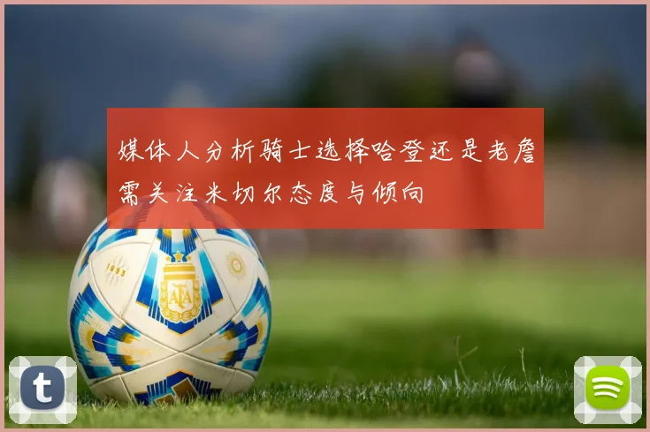 媒体人分析骑士选择哈登还是老詹需关注米切尔态度与倾向