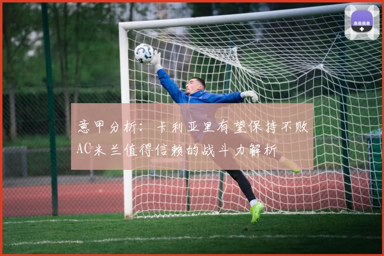 意甲分析：卡利亚里有望保持不败AC米兰值得信赖的战斗力解析