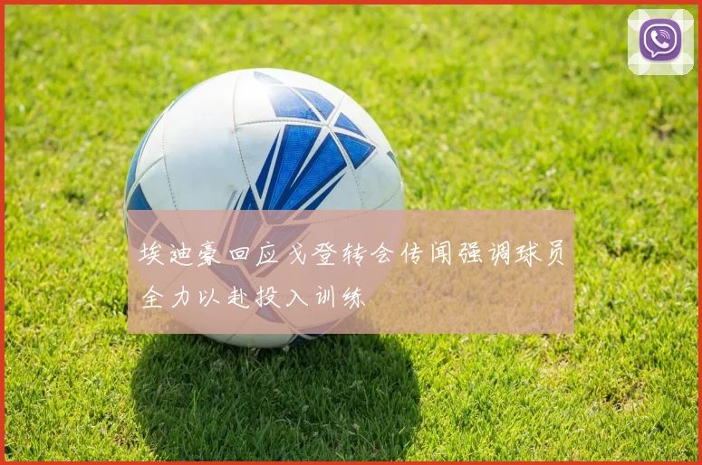 埃迪豪回应戈登转会传闻强调球员全力以赴投入训练