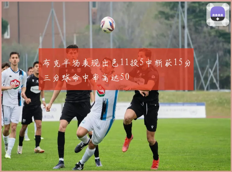 布克半场表现出色11投5中斩获15分三分球命中率高达50