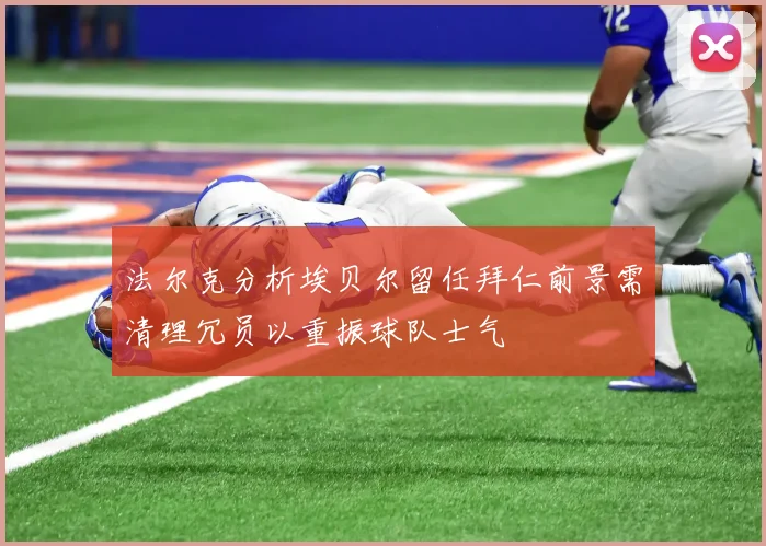 法尔克分析埃贝尔留任拜仁前景需清理冗员以重振球队士气