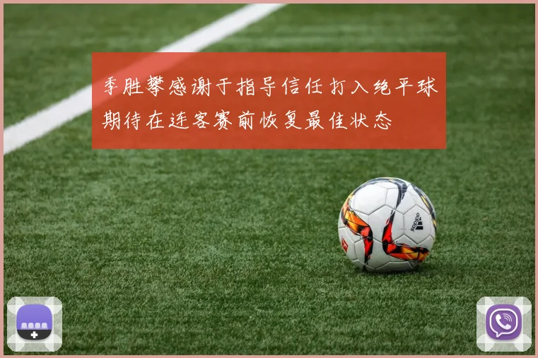 季胜攀感谢于指导信任打入绝平球期待在连客赛前恢复最佳状态