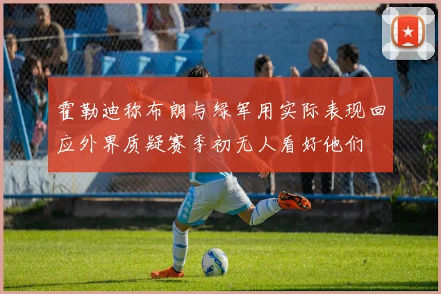 霍勒迪称布朗与绿军用实际表现回应外界质疑赛季初无人看好他们