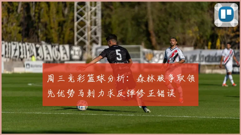 周三竞彩篮球分析：森林狼争取领先优势马刺力求反弹修正错误