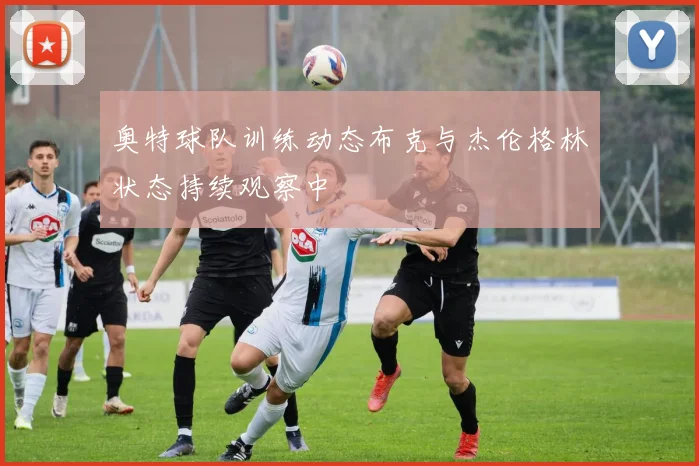 奥特球队训练动态布克与杰伦格林状态持续观察中