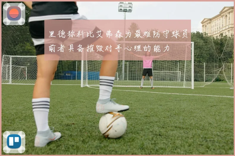 里德称科比艾弗森为最难防守球员前者具备摧毁对手心理的能力