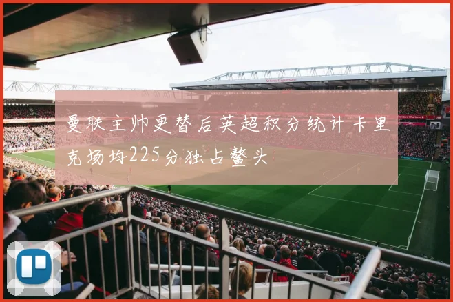 曼联主帅更替后英超积分统计卡里克场均225分独占鳌头
