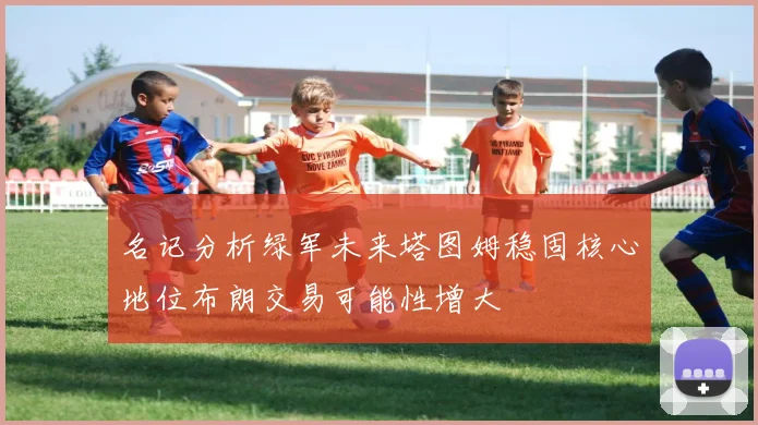 名记分析绿军未来塔图姆稳固核心地位布朗交易可能性增大